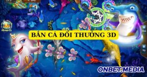 Game bắn cá đổi thưởng 3d ở ONBET