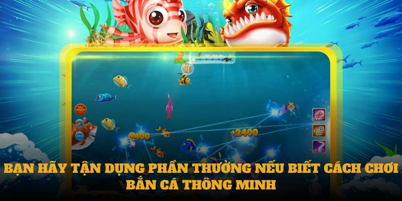 Bạn hãy tận dụng phần thưởng nếu biết cách chơi bắn cá thông minh