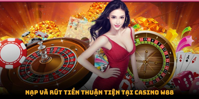 Nạp và rút tiền thuận tiện tại Casino W88