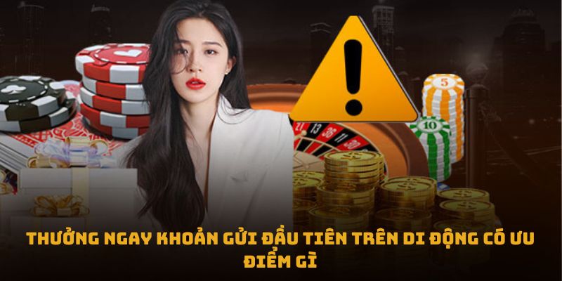 Thưởng ngay khoản gửi đầu tiên trên di động có ưu điểm gì