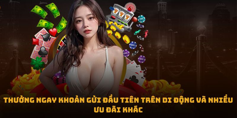 Thưởng ngay khoản gửi đầu tiên trên di động và nhiều ưu đãi khác