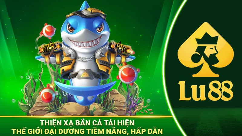 Các đặc điểm về sảnh bắn cá Lu88 đổi thưởng