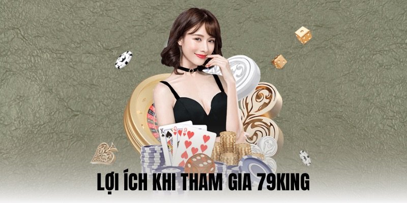 Trải nghiệm tại 79KING mang lại lợi ích như thế nào?