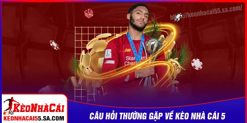 Câu hỏi thường gặp về Kèo nhà cái 5