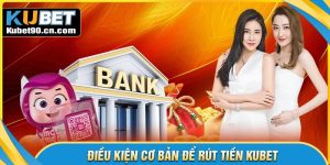 Điều kiện khi rút tiền Kubet mà hội viên cần nắm